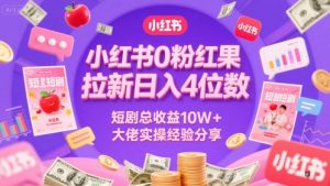小红书0粉红果短剧拉新日入4位，数短剧总收益10W+大佬实操经验分享-大齐资源站