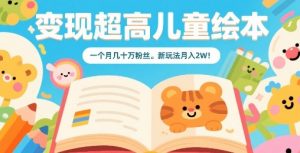 变现超高儿童绘本，一个月几十万粉丝，新玩法月入2W-大齐资源站