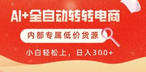 AI全自动转转电商，彻底解放双手，专属低价货源，单日轻松变现5张+【揭秘】-大齐资源站