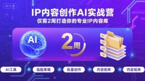 IP内容创作AI实战营，仅需2周打造你的专业IP内容库-大齐资源站