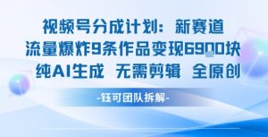 视频号新玩法 9条作品变现6.9k 纯AI生成无需剪辑全原创-大齐资源站