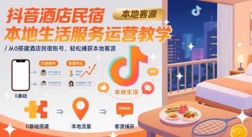 抖音酒店民宿本地生活服务运营教学，从0搭建酒店民宿账号，轻松捕获本地客源-大齐资源站
