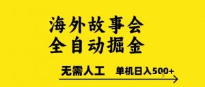 海外故事会全自动掘进，0人工，可矩阵，单机日入5张+【揭秘】-大齐资源站
