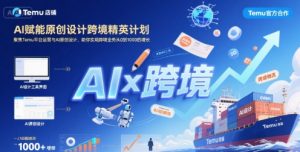 AI赋能原创设计跨境精英计划，聚焦Temu台运营与AI原创设计，助你实现跨境业务从0到1000的增长-大齐资源站