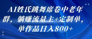 AI姓氏跳舞席卷中老年群，躺挣流量主+定制单，单作品日入8张-大齐资源站