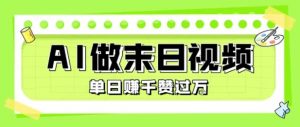用AI制作末日主题视频，单日变现1k+，条条点赞过W-大齐资源站