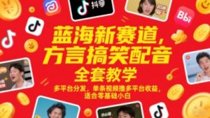 蓝海新赛道，方言搞笑配音全套教学，多平台分发，单条视频撸多平台收益，适合零基础小白-大齐资源站
